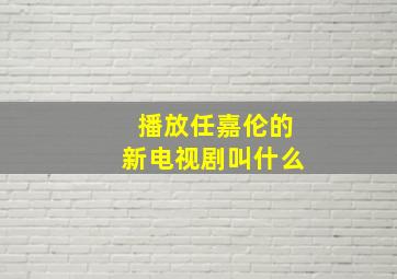 播放任嘉伦的新电视剧叫什么