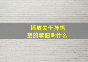 播放关于孙悟空的歌曲叫什么