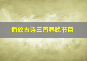 播放古诗三首春晚节目