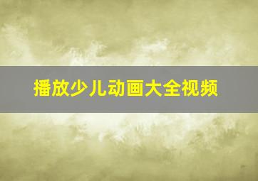 播放少儿动画大全视频