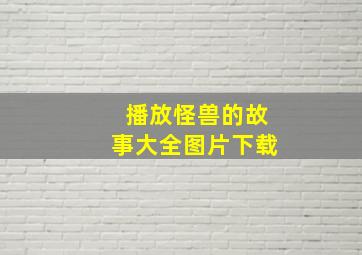 播放怪兽的故事大全图片下载