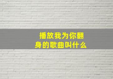 播放我为你翻身的歌曲叫什么