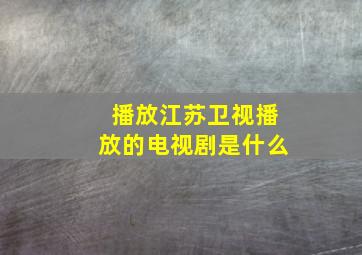 播放江苏卫视播放的电视剧是什么