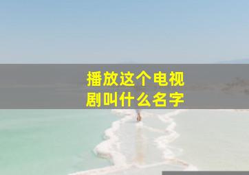 播放这个电视剧叫什么名字