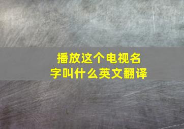 播放这个电视名字叫什么英文翻译