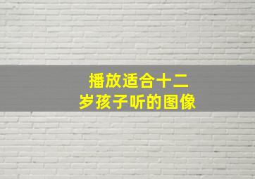 播放适合十二岁孩子听的图像