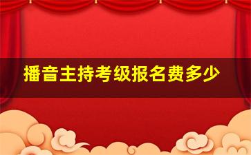 播音主持考级报名费多少