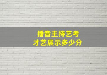 播音主持艺考才艺展示多少分