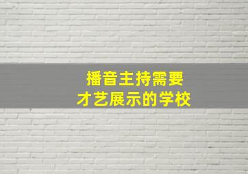 播音主持需要才艺展示的学校