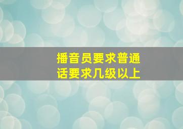 播音员要求普通话要求几级以上