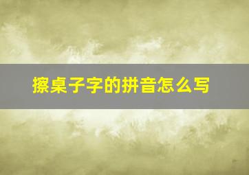 擦桌子字的拼音怎么写