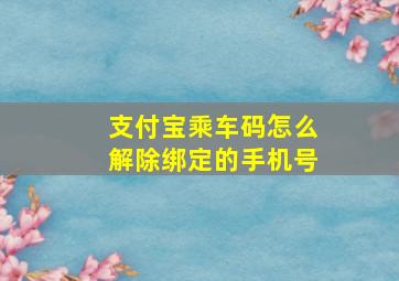 支付宝乘车码怎么解除绑定的手机号