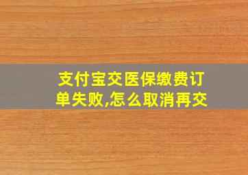 支付宝交医保缴费订单失败,怎么取消再交