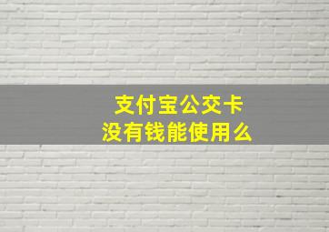 支付宝公交卡没有钱能使用么