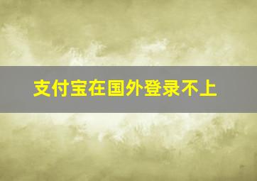 支付宝在国外登录不上