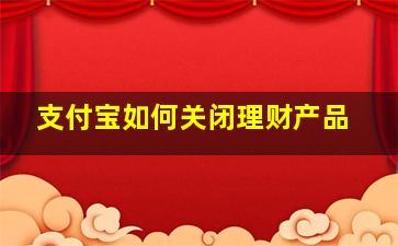 支付宝如何关闭理财产品