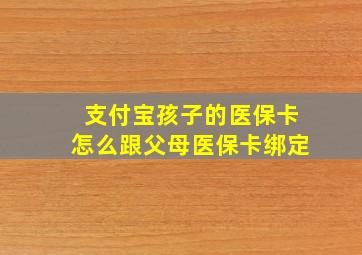 支付宝孩子的医保卡怎么跟父母医保卡绑定