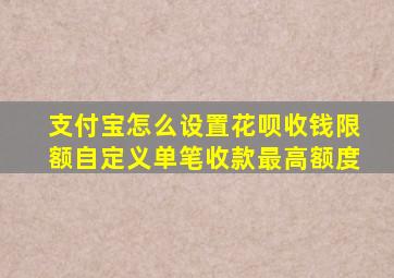 支付宝怎么设置花呗收钱限额自定义单笔收款最高额度