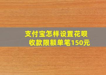 支付宝怎样设置花呗收款限额单笔150元