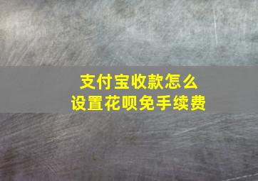 支付宝收款怎么设置花呗免手续费