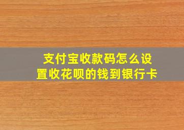 支付宝收款码怎么设置收花呗的钱到银行卡