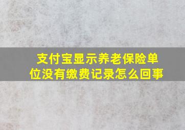 支付宝显示养老保险单位没有缴费记录怎么回事