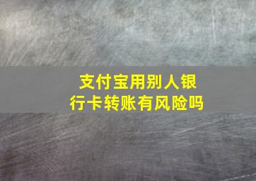 支付宝用别人银行卡转账有风险吗