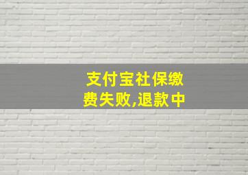 支付宝社保缴费失败,退款中