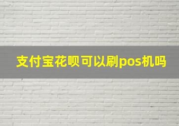 支付宝花呗可以刷pos机吗