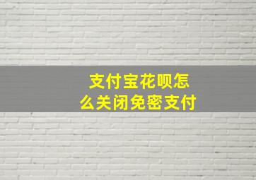 支付宝花呗怎么关闭免密支付