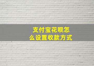 支付宝花呗怎么设置收款方式