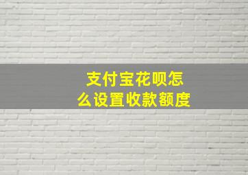 支付宝花呗怎么设置收款额度