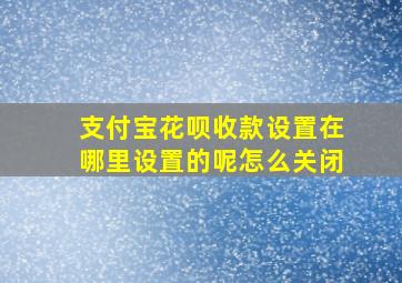 支付宝花呗收款设置在哪里设置的呢怎么关闭