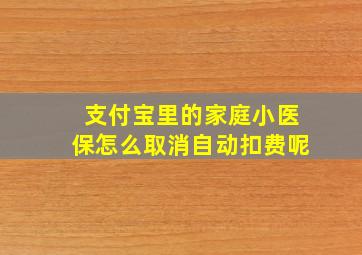 支付宝里的家庭小医保怎么取消自动扣费呢