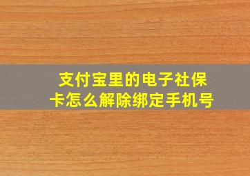 支付宝里的电子社保卡怎么解除绑定手机号