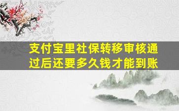 支付宝里社保转移审核通过后还要多久钱才能到账