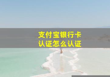 支付宝银行卡认证怎么认证