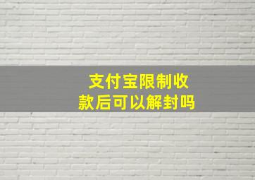 支付宝限制收款后可以解封吗