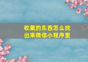 收藏的东西怎么找出来微信小程序里