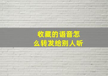 收藏的语音怎么转发给别人听