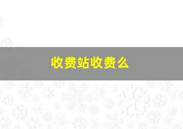 收费站收费么