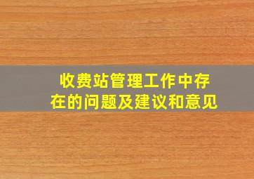 收费站管理工作中存在的问题及建议和意见