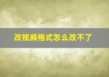 改视频格式怎么改不了