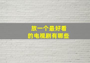 放一个最好看的电视剧有哪些