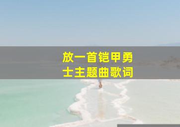 放一首铠甲勇士主题曲歌词