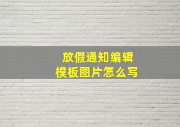 放假通知编辑模板图片怎么写