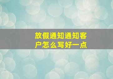 放假通知通知客户怎么写好一点