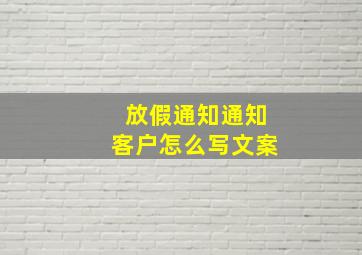 放假通知通知客户怎么写文案