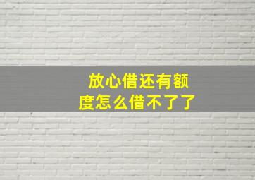 放心借还有额度怎么借不了了