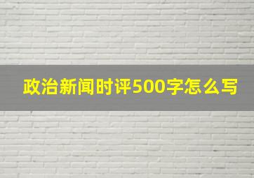 政治新闻时评500字怎么写